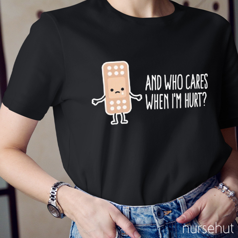 And Who Cares When I'm Hurt Nurse T-Shirt