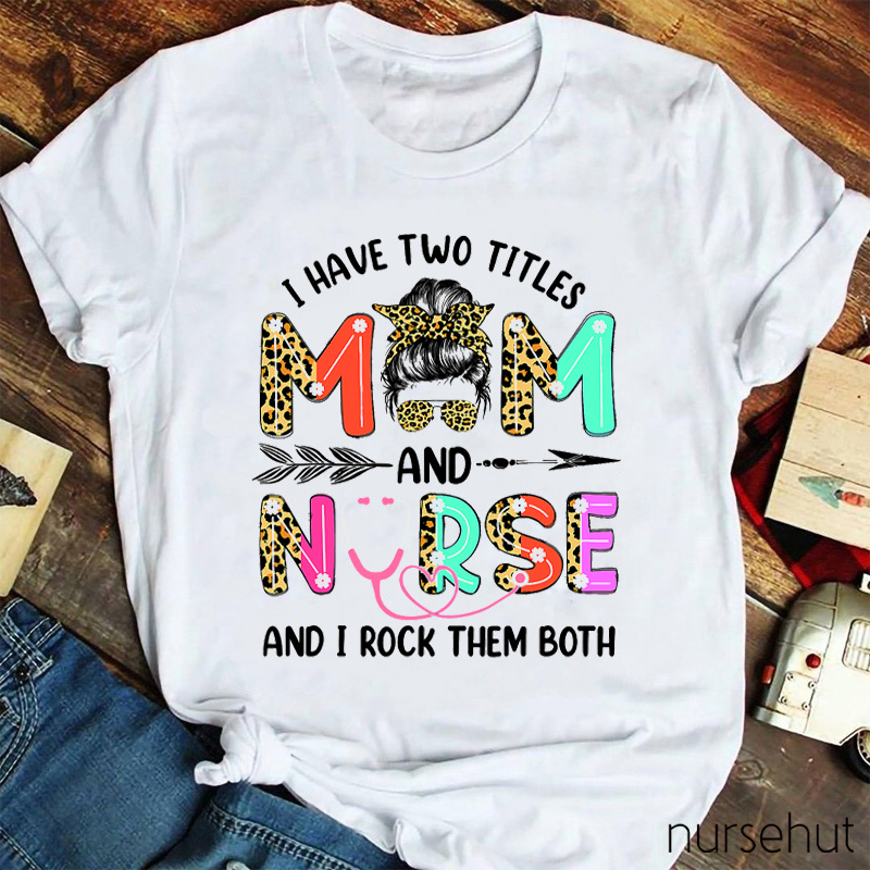 I Have Two Titles Mom And Nurse And I Rock Them Both Nurse T-Shirt