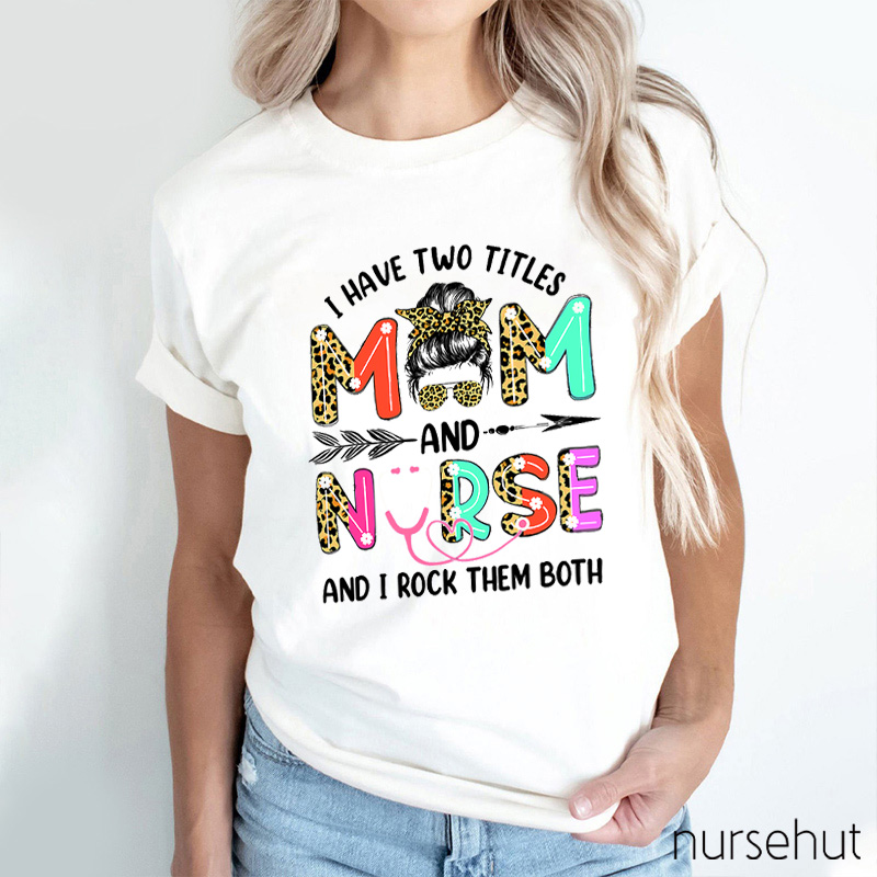 I Have Two Titles Mom And Nurse And I Rock Them Both Nurse T-Shirt