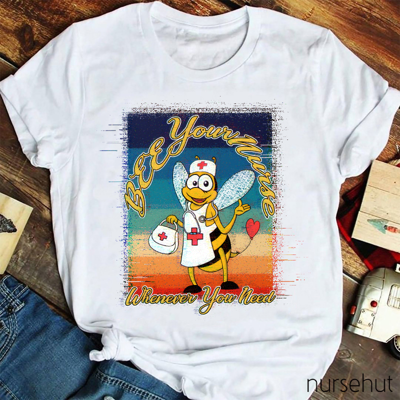 Bee Your Nurse Whenever You Need Nurse T-Shirt