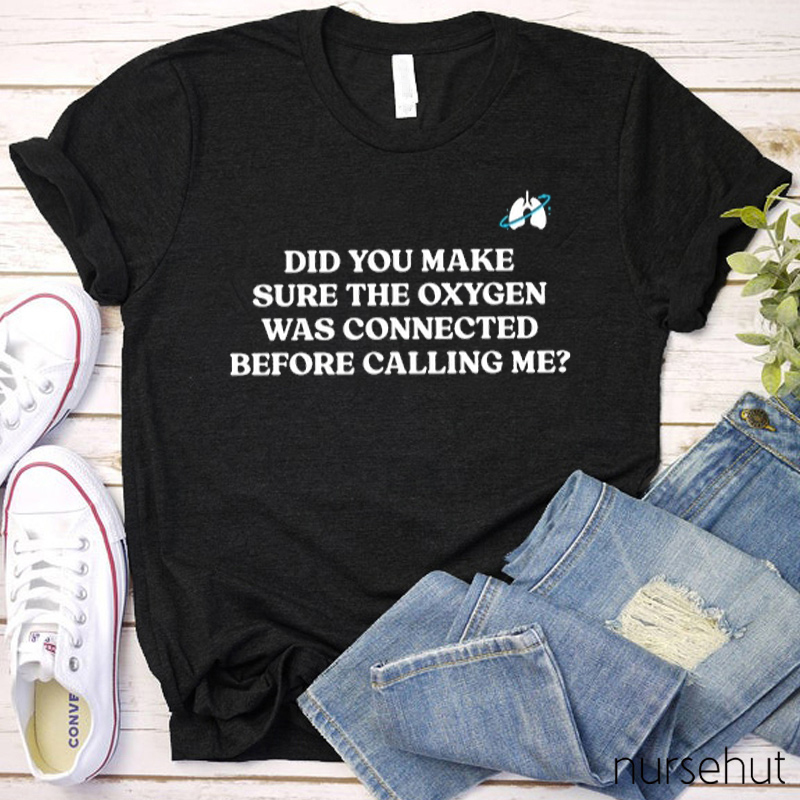 Did You Make Sure The Oxygen Was Connected Before Calling Me Nurse T-Shirt