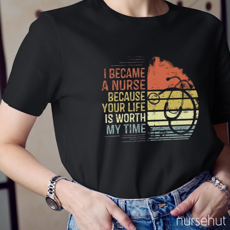 I Became A Nurse Because Your Life Is Worth My Time Nurse T-Shirt