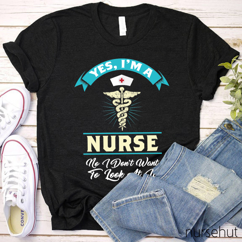Yes I'm A Nurse No I Don't Want To Look At It Nurse T-Shirt