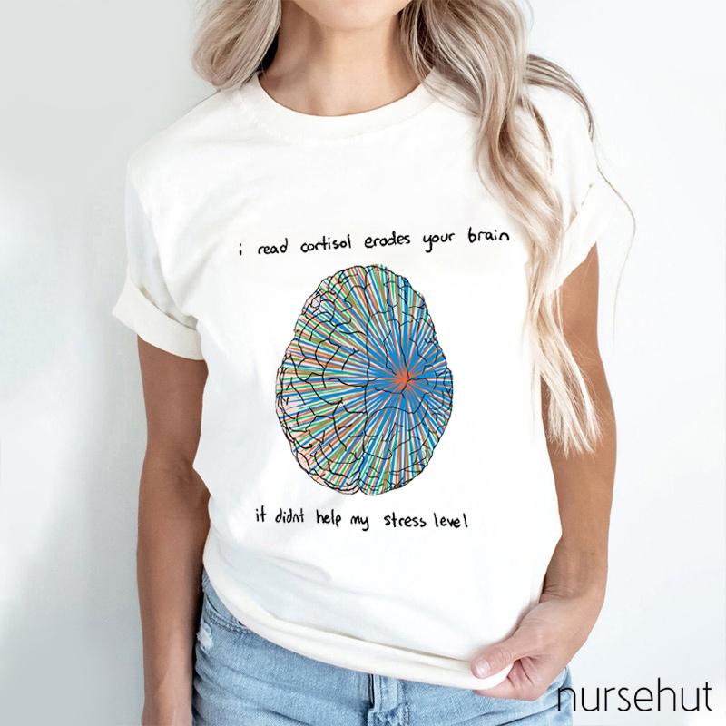 I Read Cortisol Erodes Your Brain If Didn't Help My Stress Level Nurse T-Shirt