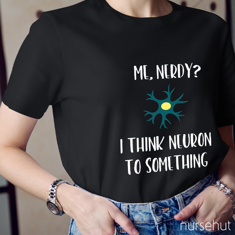 Me Nerdy I Think Neuron To Something Nurse T-Shirt