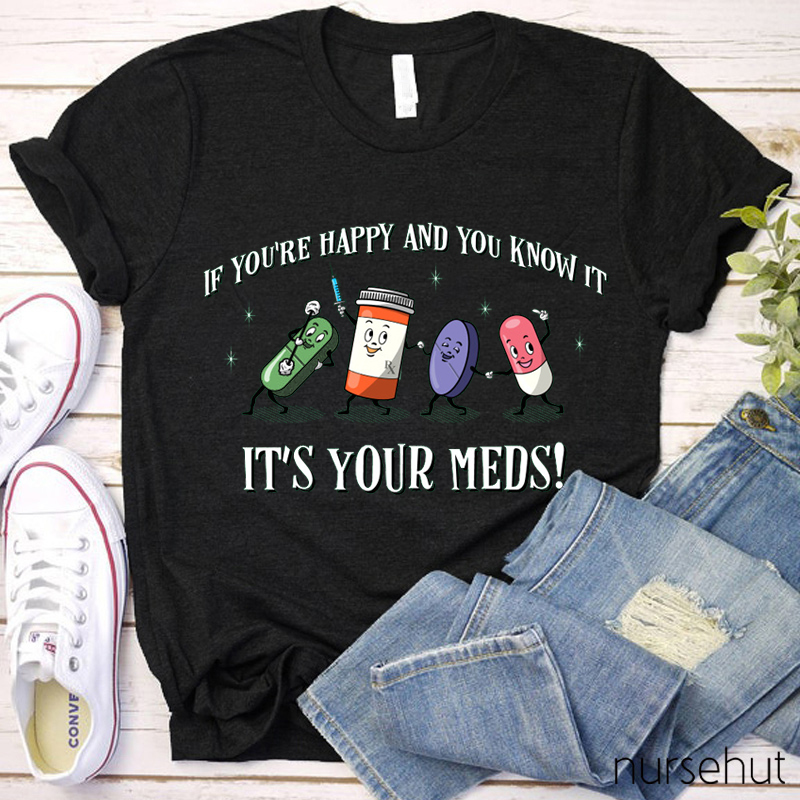 If You're Happy And You Know It It's Your Meds  Nurse T-Shirt