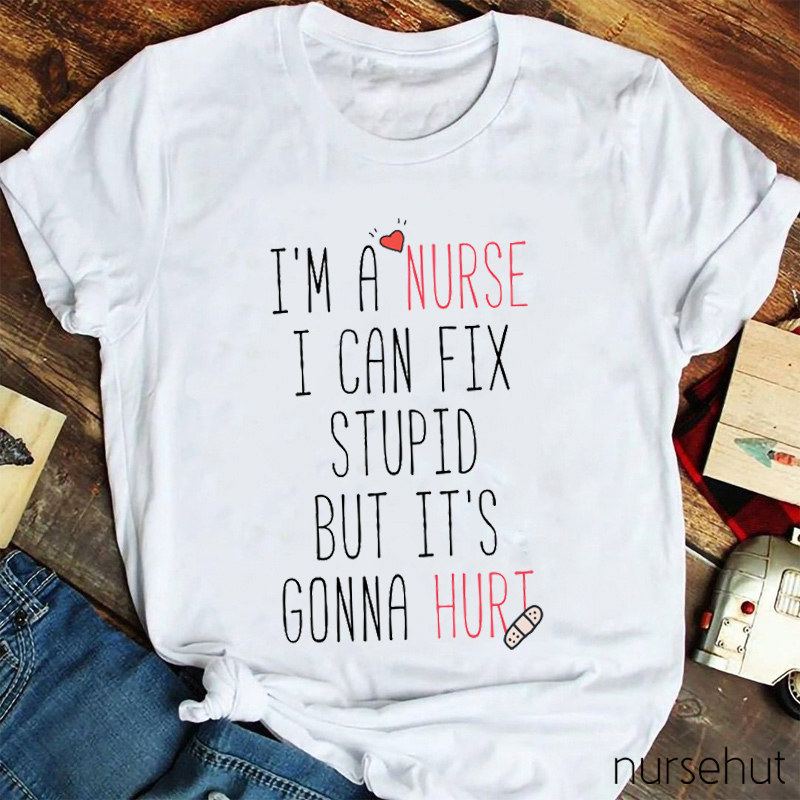 I Can Fix Stupid It Is Gonna Hurt Nurse T-Shirt