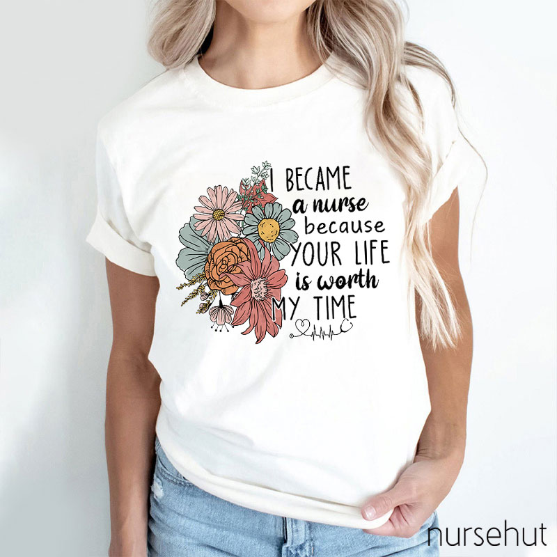 I Became A Nurse Because Your Life Is Worth My Time Nurse T-Shirt