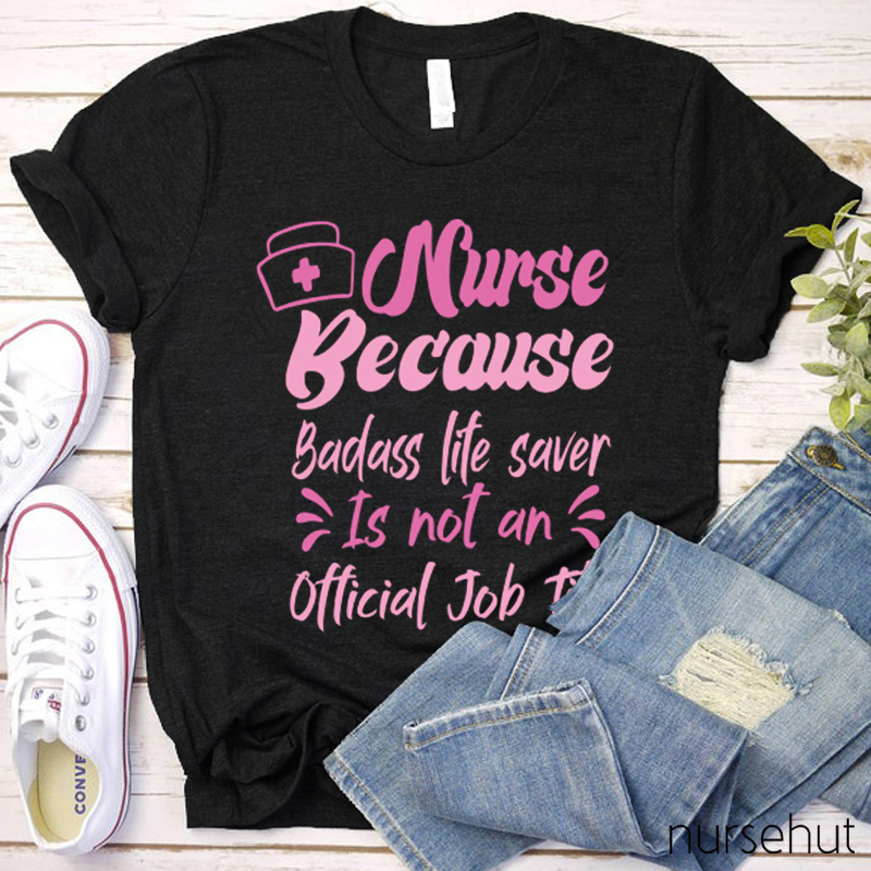 Nurse Because Badass Life Saver IS Not An Official Job Tittle Nurse T-Shirt