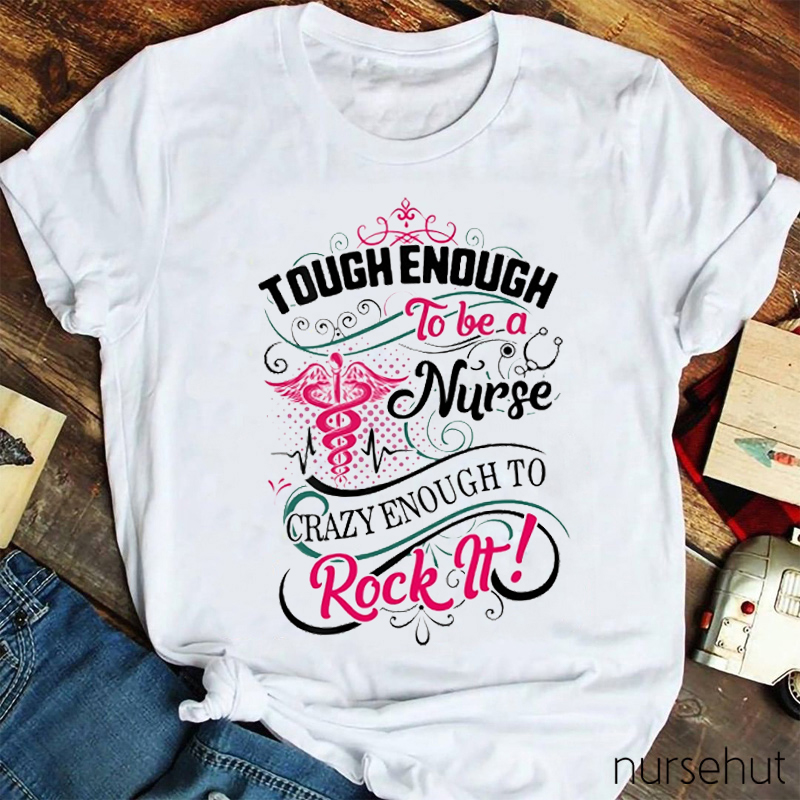 Tough Enough To Be A Nurse Crazy Enough To Rock It Nurse T-Shirt