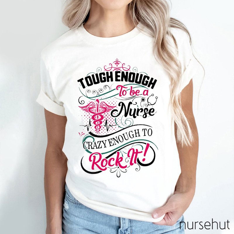 Tough Enough To Be A Nurse Crazy Enough To Rock It Nurse T-Shirt