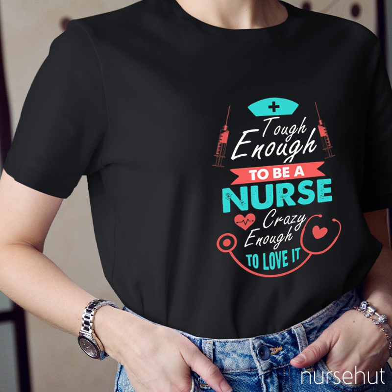 Tough Enough To Be A Nurse Crazy To Love It Nurse T-Shirt