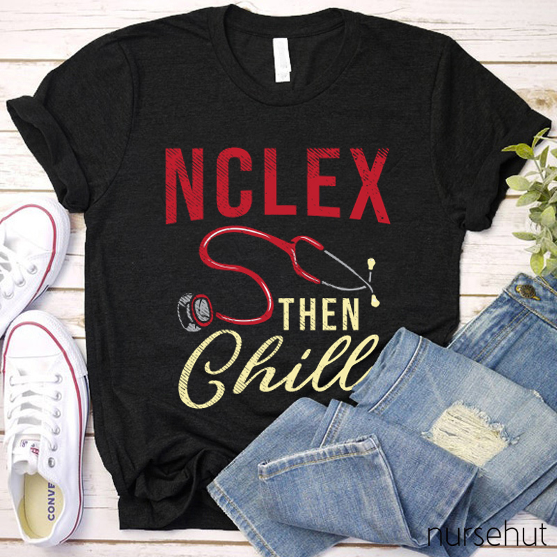 Nclex Then Chill Shirt Nurse T-Shirt