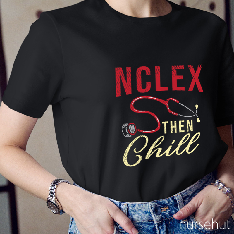 Nclex Then Chill Shirt Nurse T-Shirt
