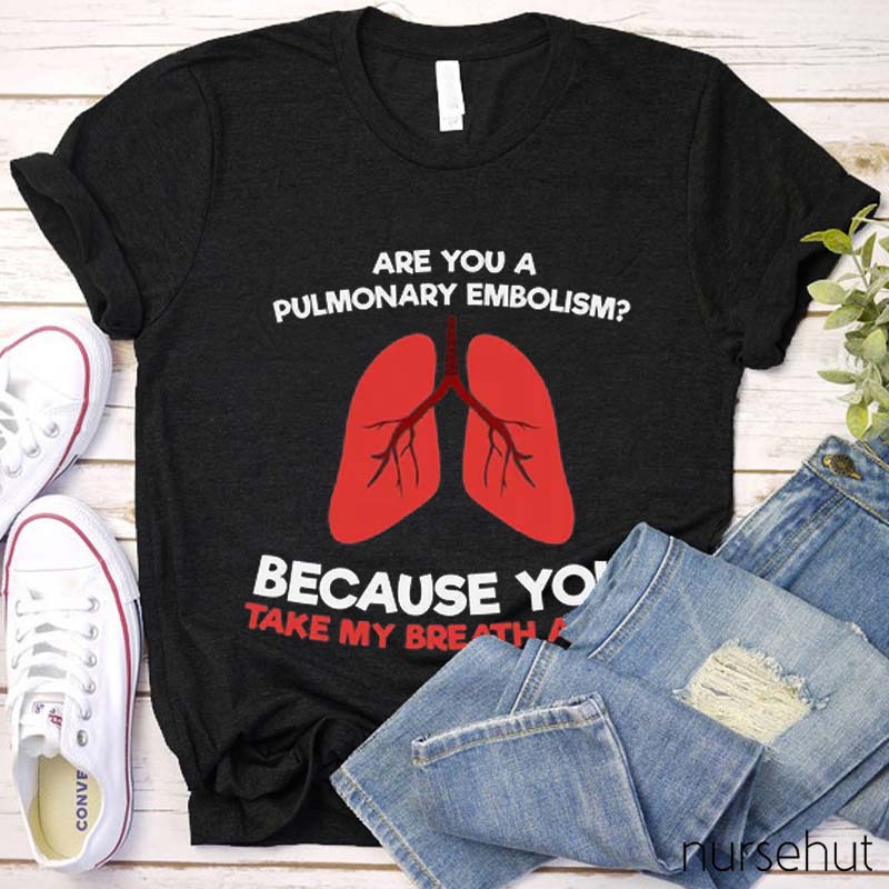 Are You A Pulmonary Embolism Because You Take My Breath Away Nurse T-Shirt