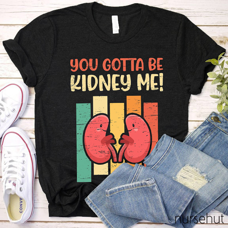 You Gotta Be Kidney Me Nurse T-Shirt