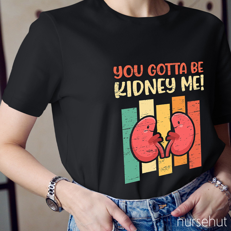 You Gotta Be Kidney Me Nurse T-Shirt