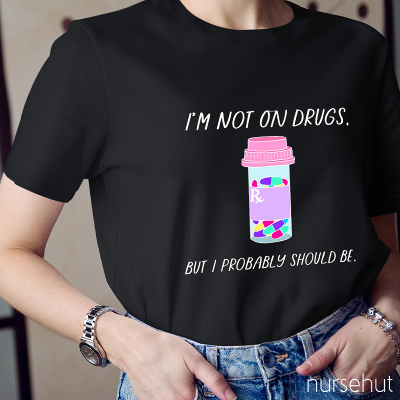 I'm Not On Drugs But I Probably Should Be Nurse T-Shirt