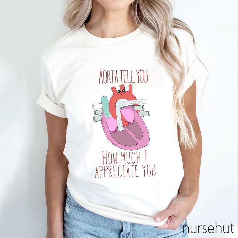 Aorta Tell You How Much I Appreciate You Nurse T-Shirt