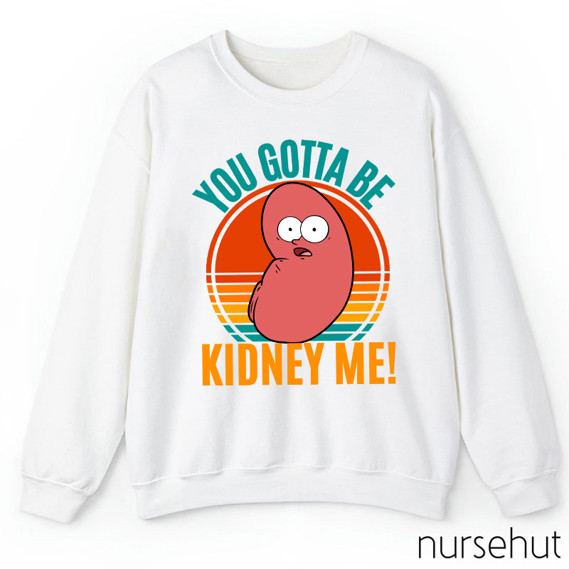 You Gotta Be Kidney Me Nurse Sweatshirt