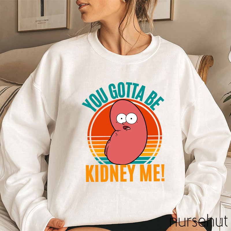 You Gotta Be Kidney Me Nurse Sweatshirt