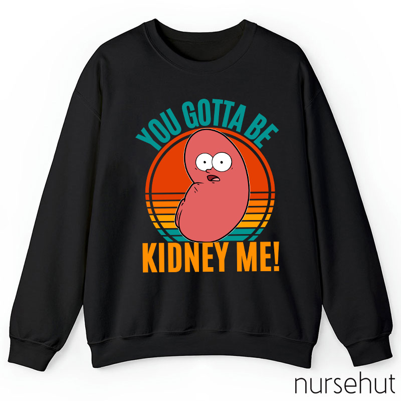 You Gotta Be Kidney Me Nurse Sweatshirt