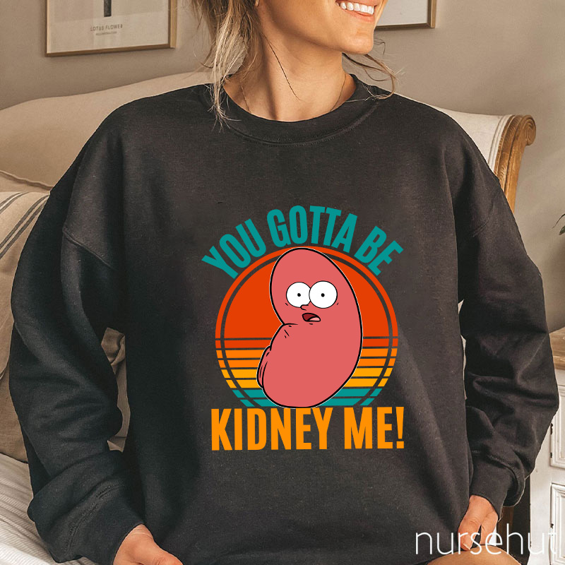 You Gotta Be Kidney Me Nurse Sweatshirt
