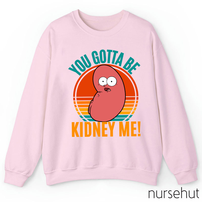 You Gotta Be Kidney Me Nurse Sweatshirt