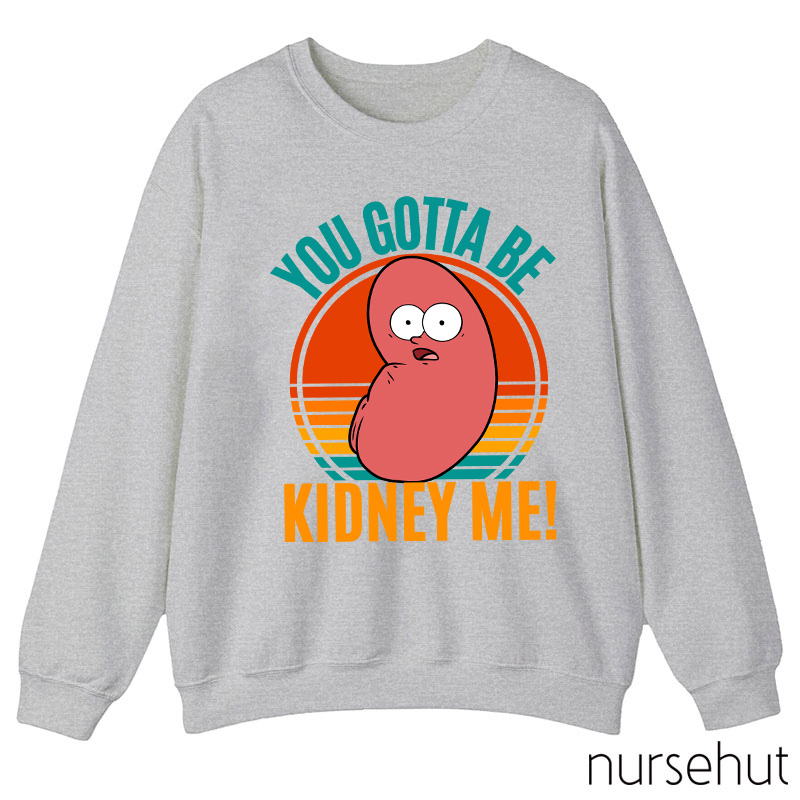You Gotta Be Kidney Me Nurse Sweatshirt
