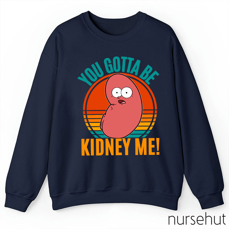 You Gotta Be Kidney Me Nurse Sweatshirt