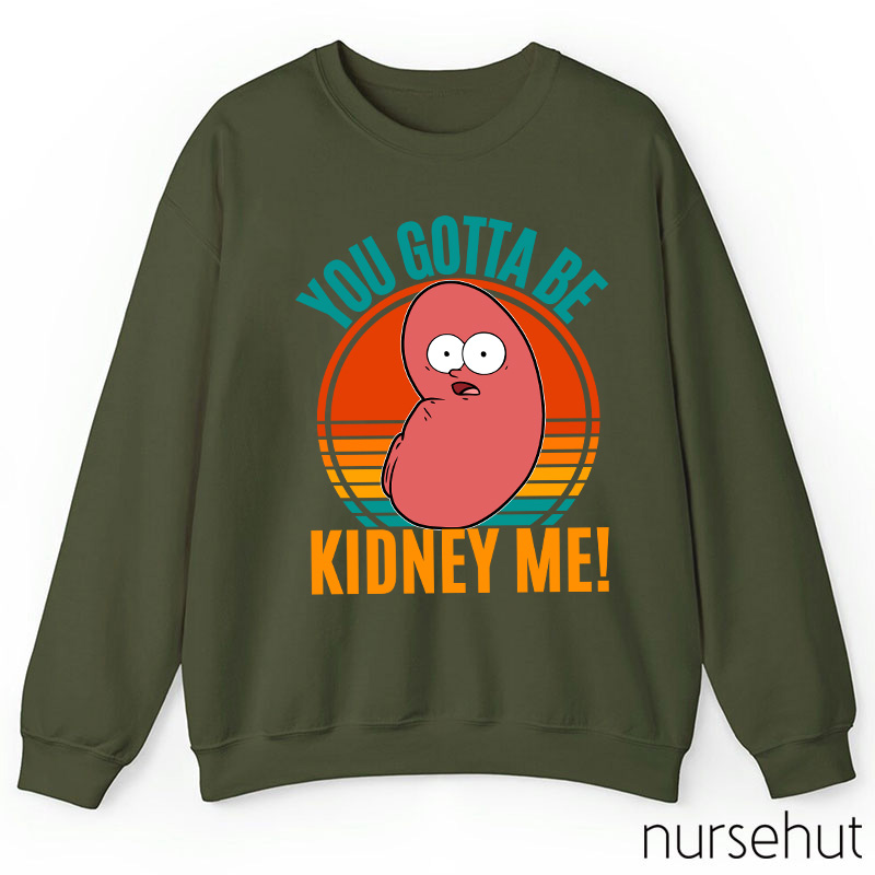 You Gotta Be Kidney Me Nurse Sweatshirt