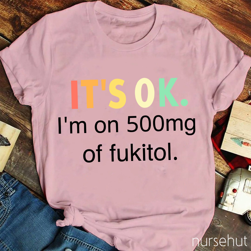 It's Ok I'm On 500mg Of Fukitol T-Shirt