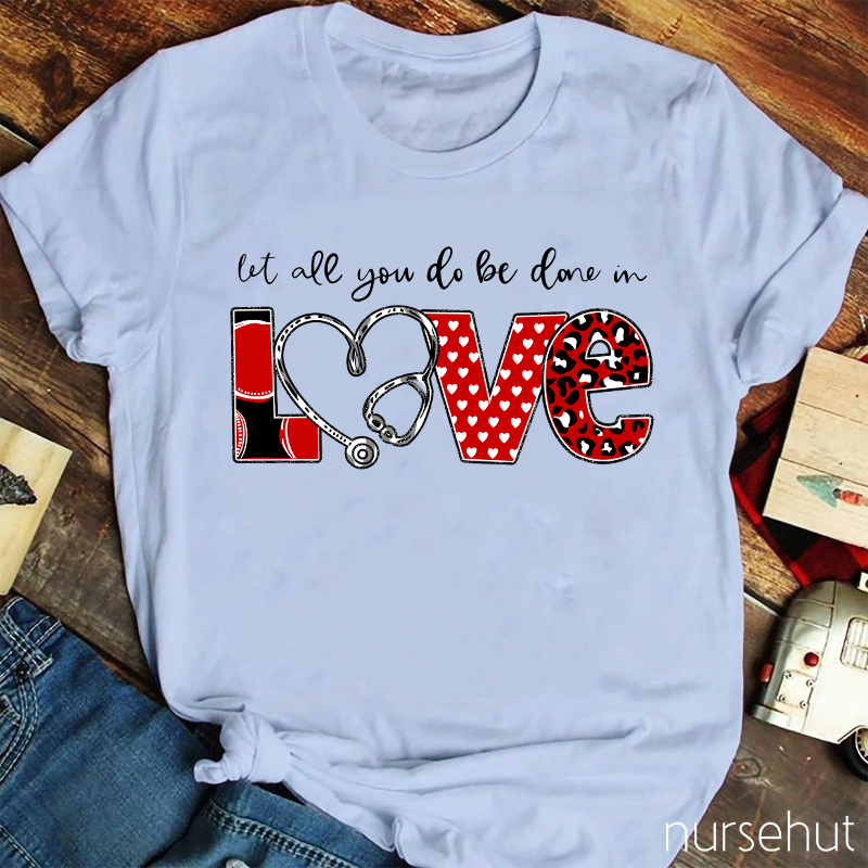 Let All You Do Be Done In Love Nurse T-Shirt