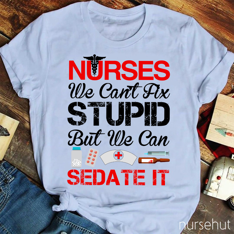 Nurses We Can't Fix Stupid But We Can Sedate It Nurse T-Shirt