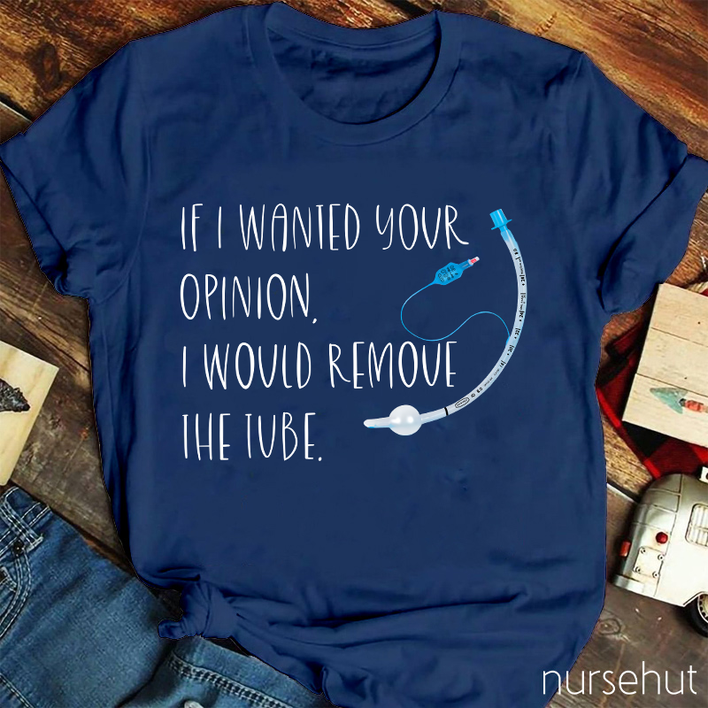 If I Wanted Your Opinion I Would Remove The Tube Nurse T-Shirt