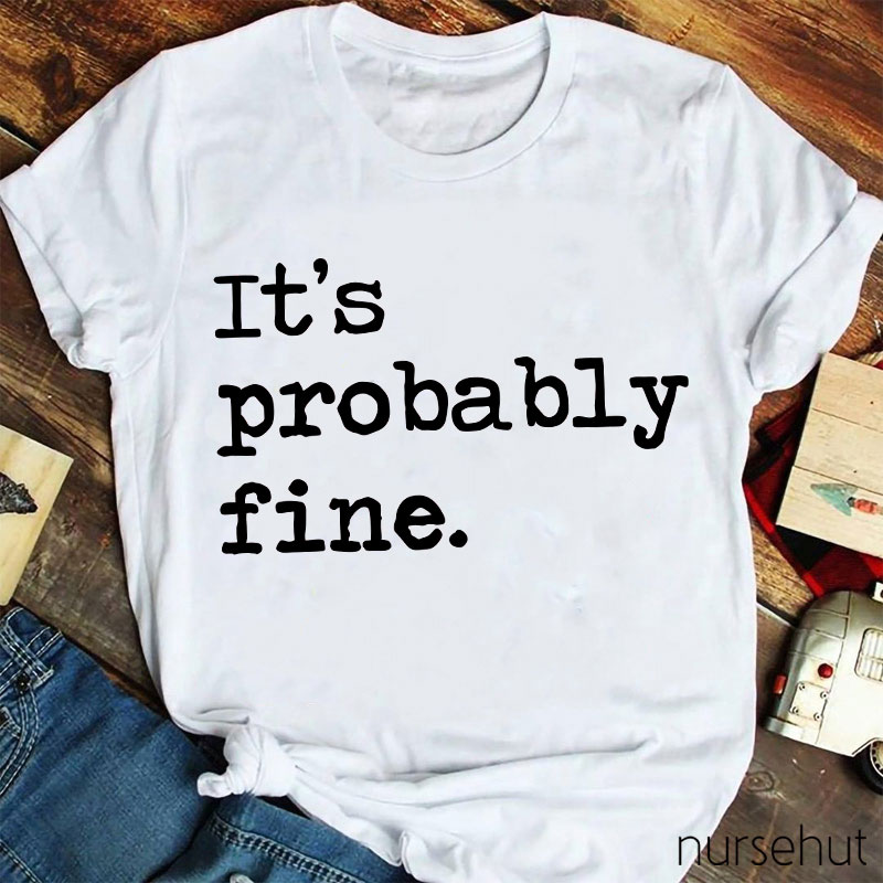 It's Probably Fine Nurse T-Shirt