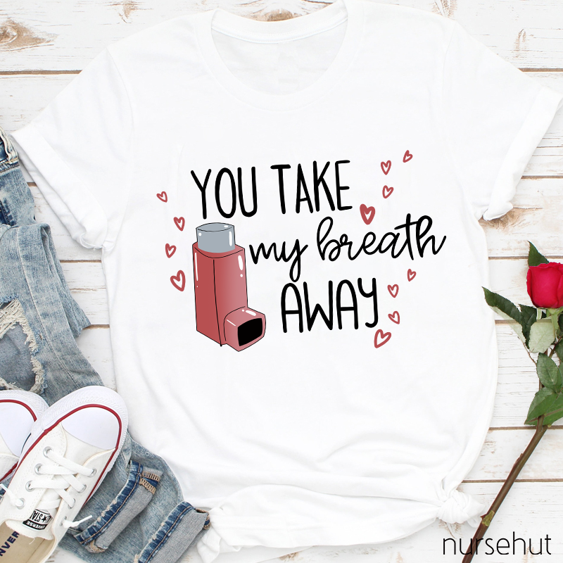 You Take My Breath Away Nurse T-Shirt