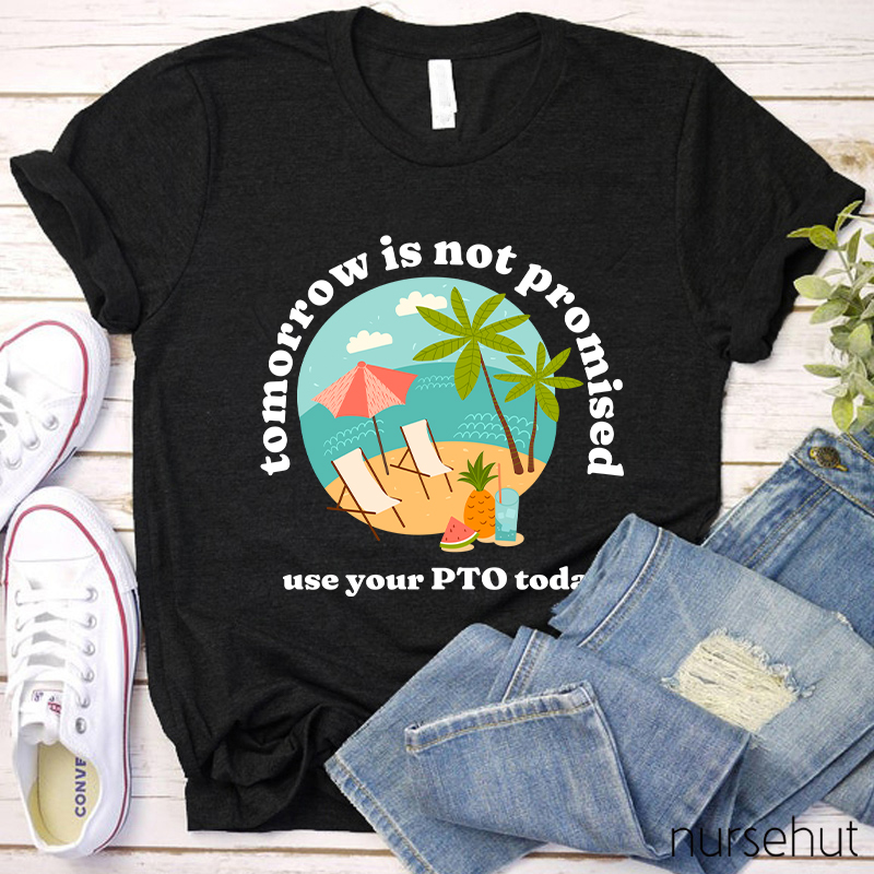 Tomorrow Is Not Promised Use Your PTO Today Nurse T-Shirt