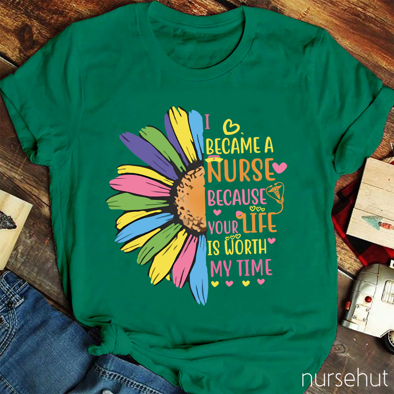 I Become A Nurse Because Your Life Is Worth My Time Nurse T-Shirt