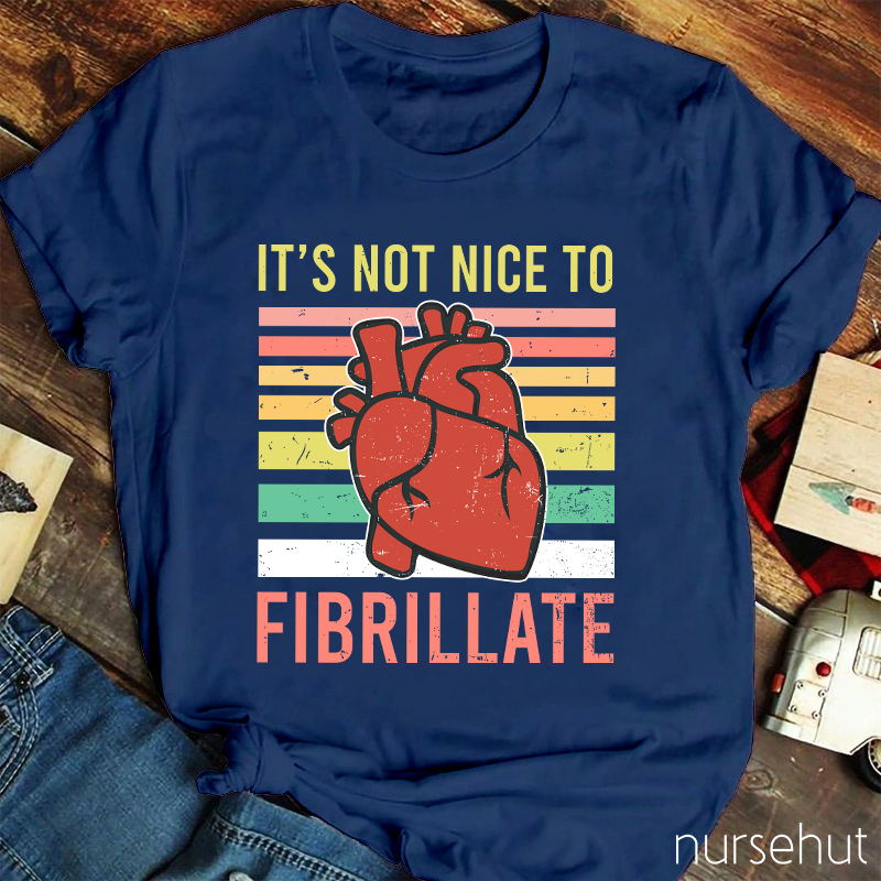 It's Not Nice To Fibrillate Nurse T-Shirt