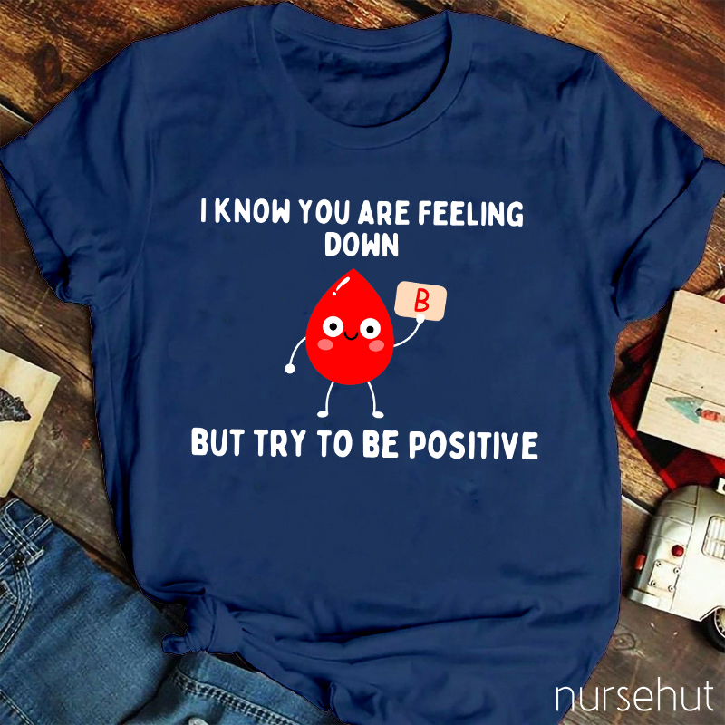 I know You Are Feeling Down But Try To Be Positive Nurse T-Shirt