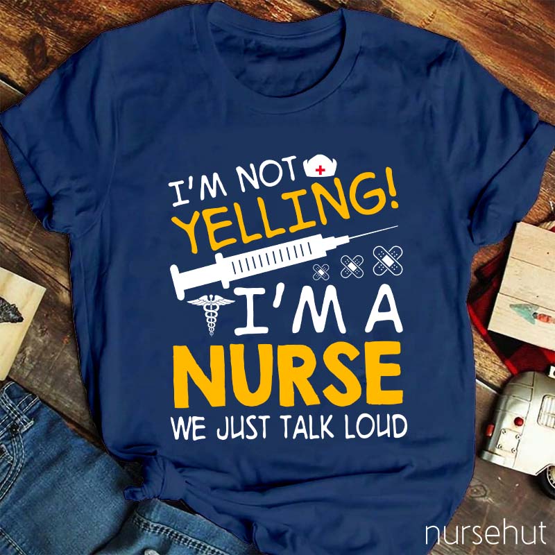 I'm Not Yelling I'm A Nurse We Just Talk Loud Nurse T-Shirt