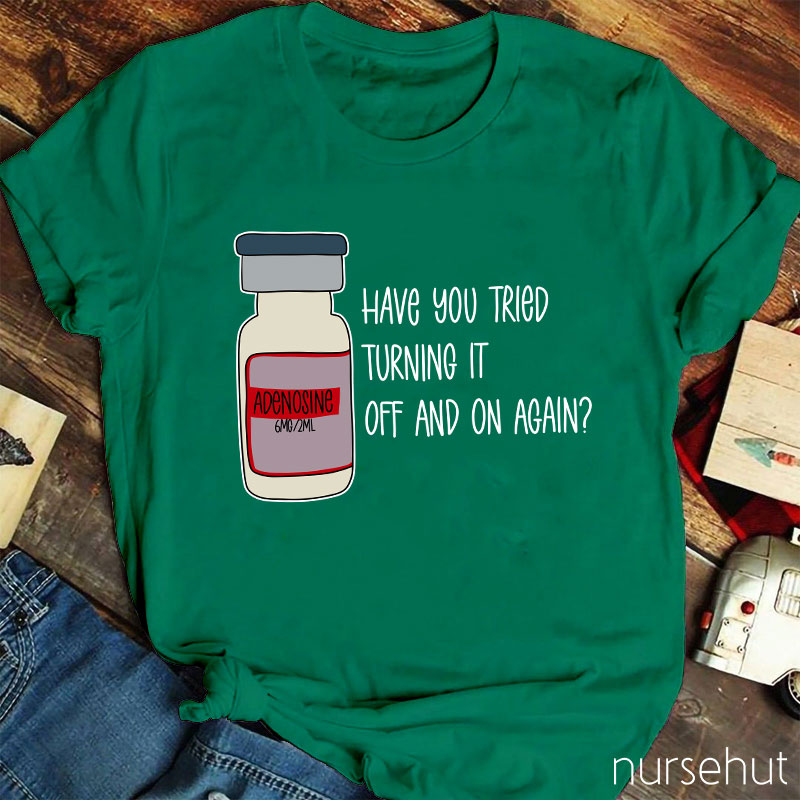 Have You Tried Turning It Off And On Again Nurse T-Shirt