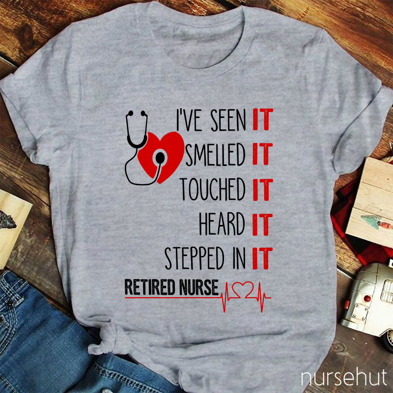 I've Seen It Smelled It Touched It Heard It Stepped In It Retired It Nurse T-Shirt