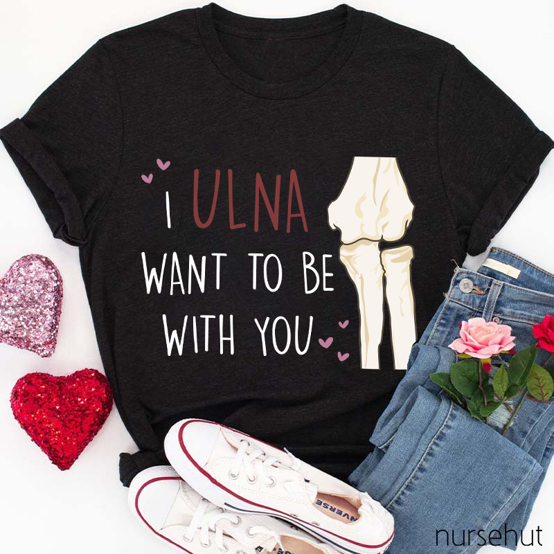 I Ulna Want Be With You Nurse T-Shirt
