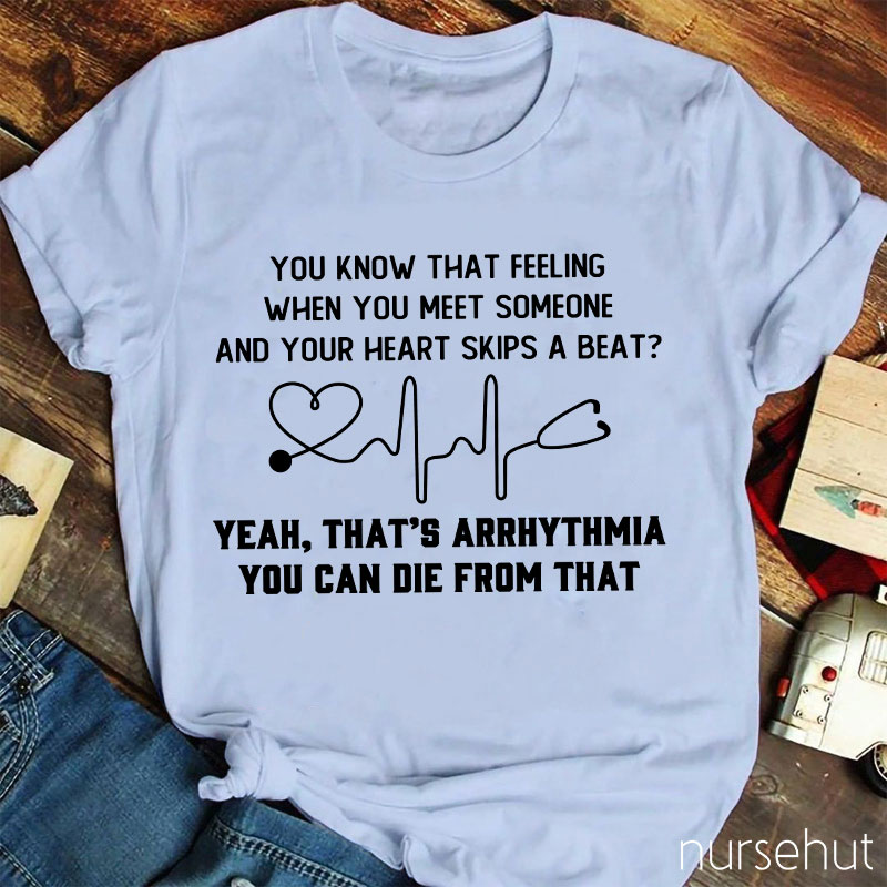 You Know That Feeling When You Meet Someone And Your Heart Skips A Beat That's Arrhythmia Nurse T-Shirt
