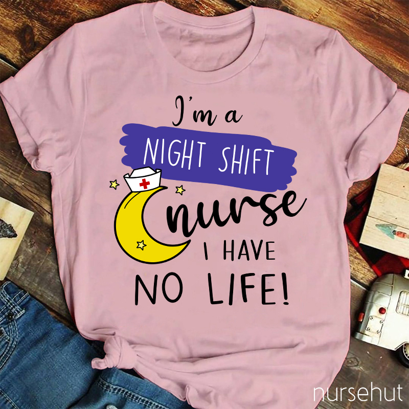 I'm A Night Shift Nurse I Have No Life Nurse T-Shirt