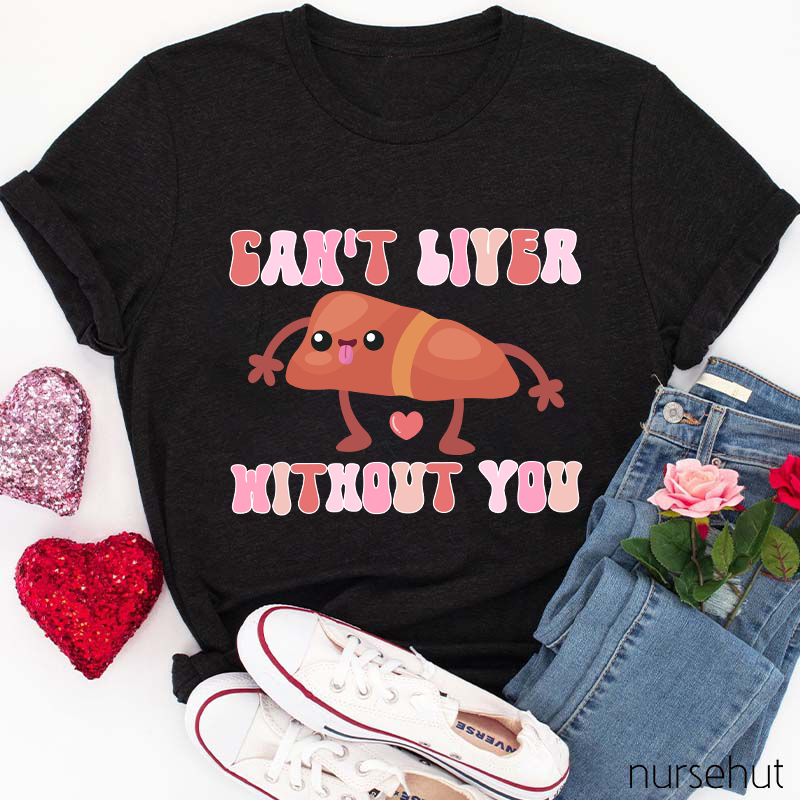 Can't Liver Without You Nurse T-Shirt