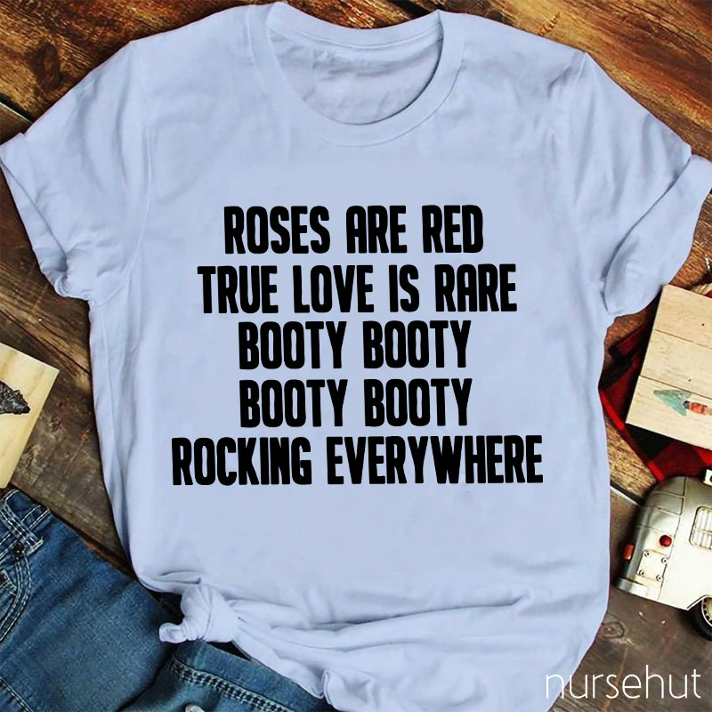 Roses Are Red True Love Is Rare Booty Booty Rocking Everywhere Nurse T-Shirt