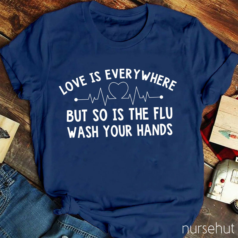 Love Is Everywhere But So Is The Flu Wash Your Hands Nurse T-Shirt